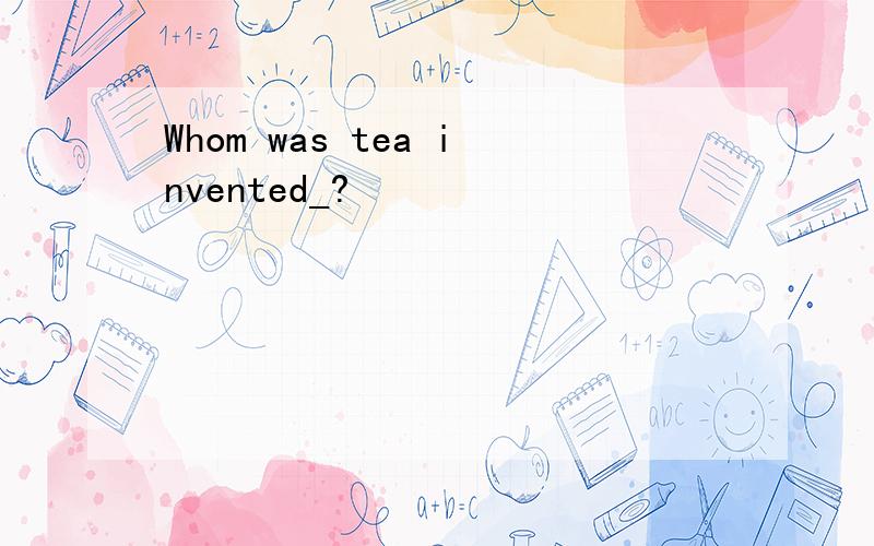 Whom was tea invented_?