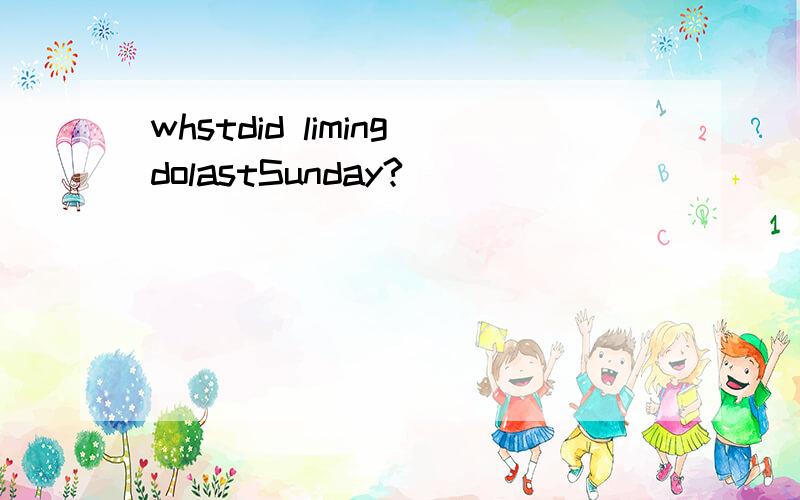 whstdid limingdolastSunday?