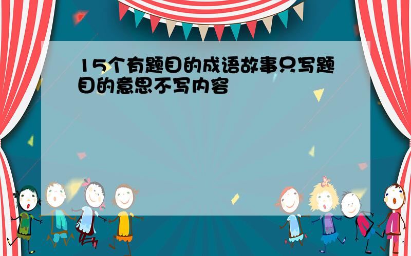 15个有题目的成语故事只写题目的意思不写内容