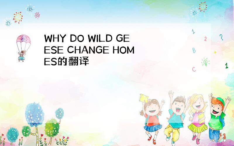 WHY DO WILD GEESE CHANGE HOMES的翻译