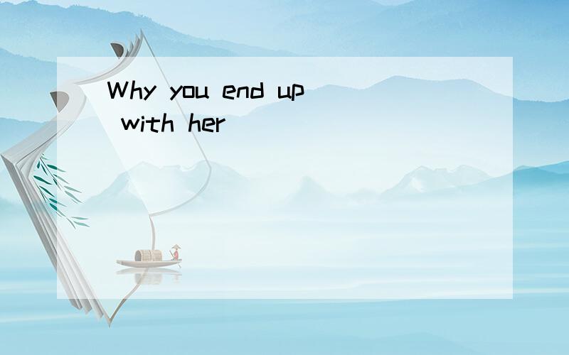 Why you end up with her