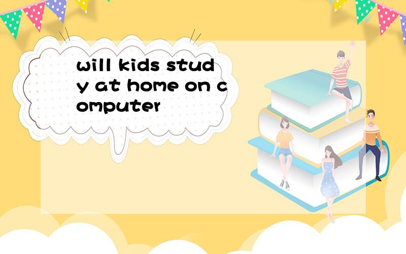 will kids study at home on computer