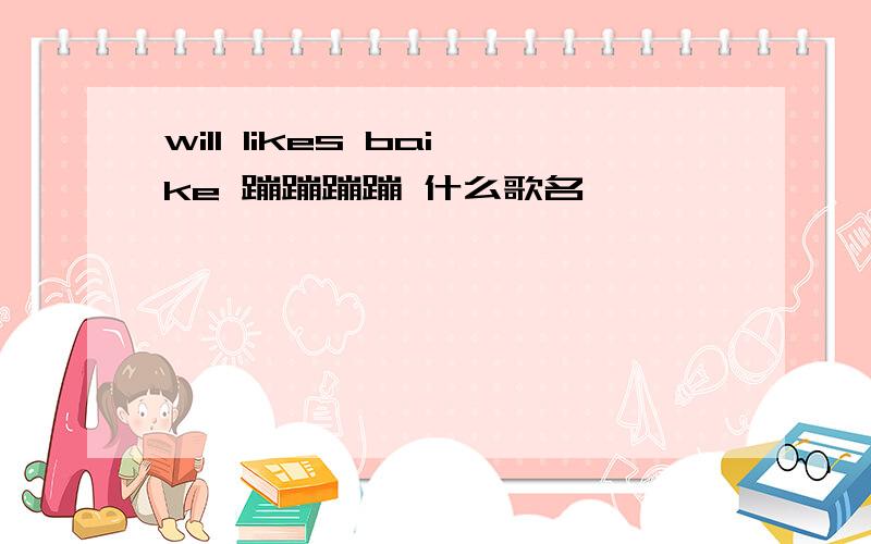 will likes baike 蹦蹦蹦蹦 什么歌名