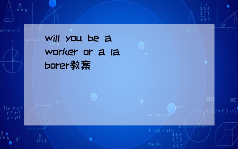 will you be a worker or a laborer教案