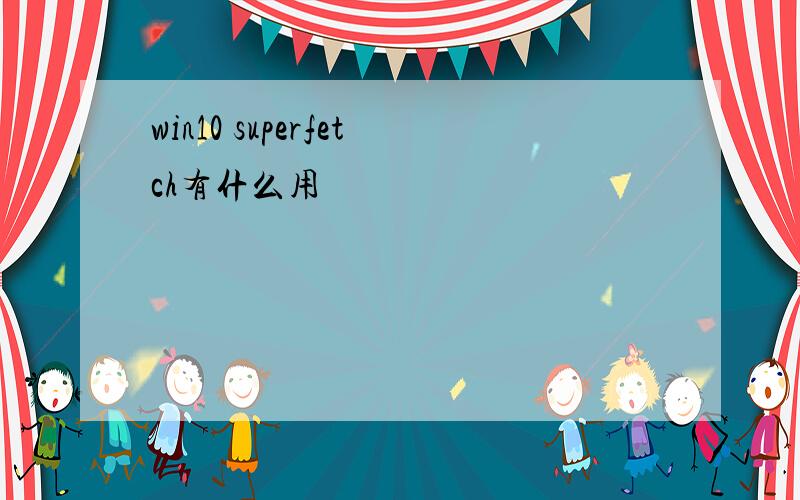 win10 superfetch有什么用