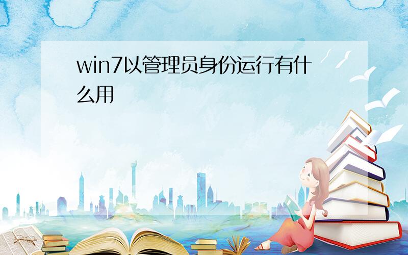 win7以管理员身份运行有什么用