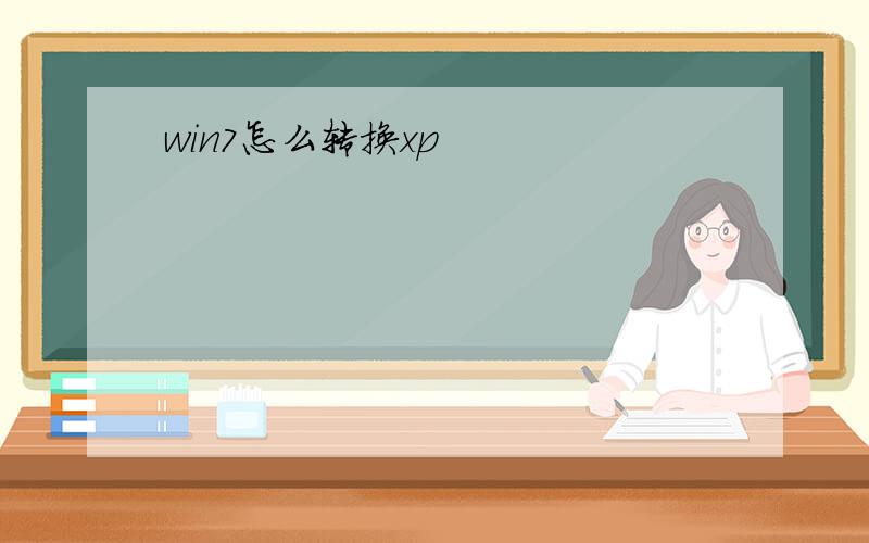 win7怎么转换xp