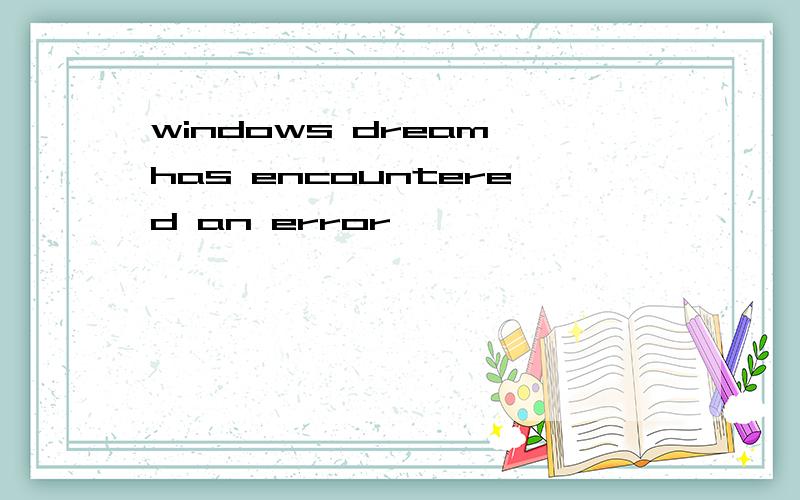 windows dream has encountered an error