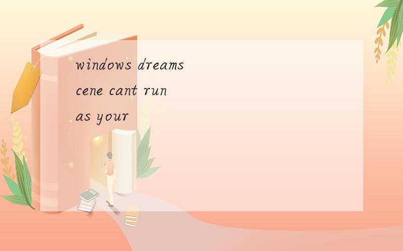 windows dreamscene cant run as your