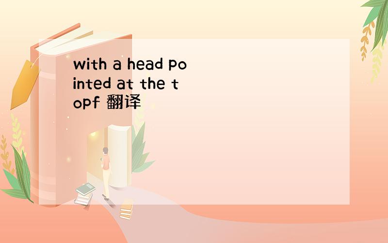 with a head pointed at the topf 翻译