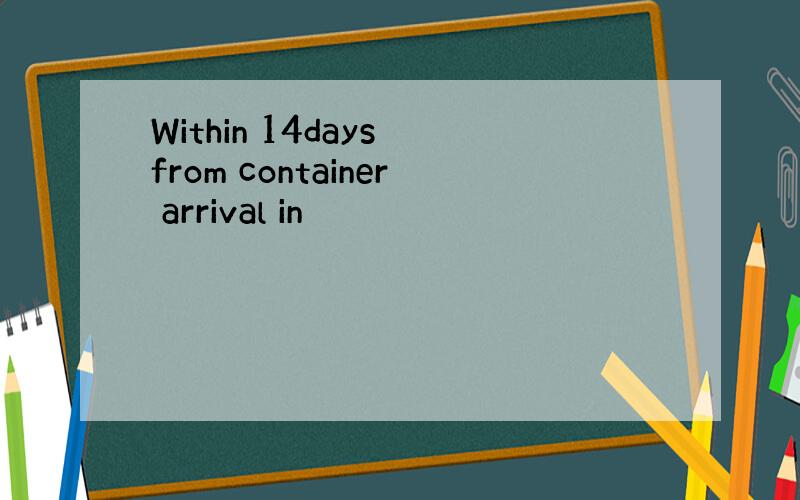 Within 14days from container arrival in