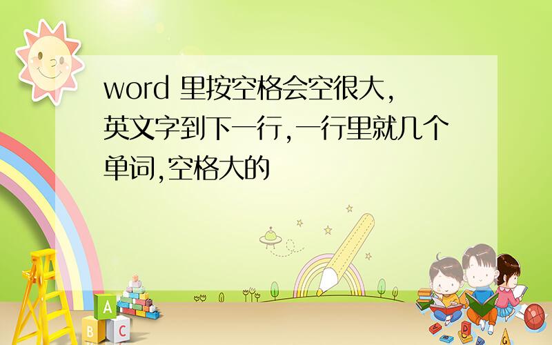 word 里按空格会空很大,英文字到下一行,一行里就几个单词,空格大的