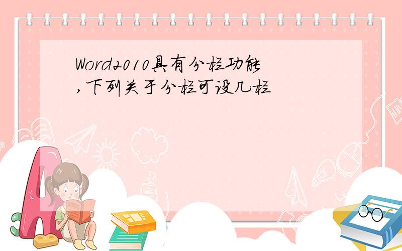 Word2010具有分栏功能,下列关于分栏可设几栏