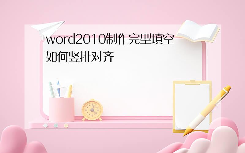 word2010制作完型填空如何竖排对齐