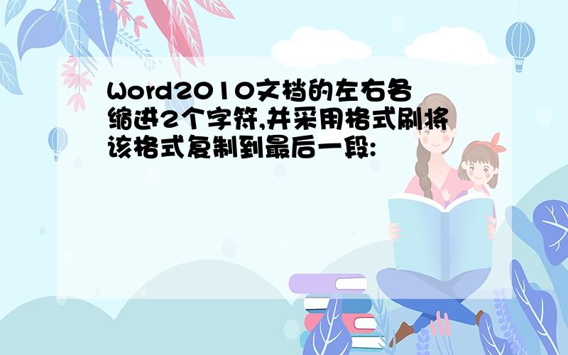 Word2010文档的左右各缩进2个字符,并采用格式刷将该格式复制到最后一段: