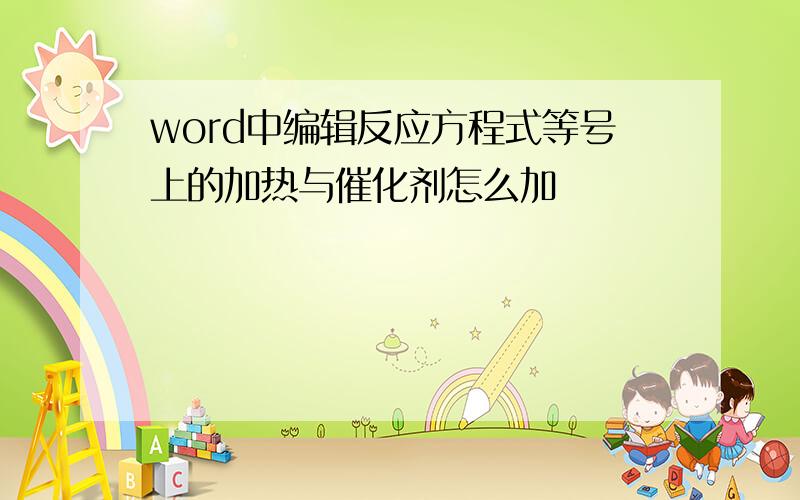 word中编辑反应方程式等号上的加热与催化剂怎么加