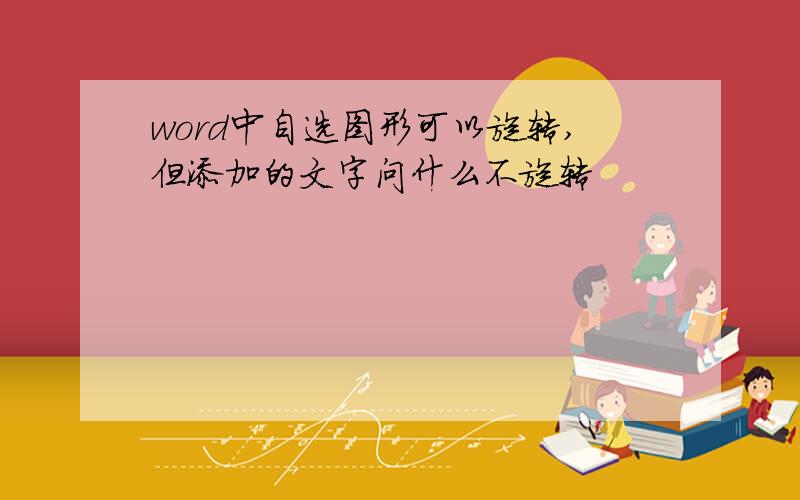 word中自选图形可以旋转,但添加的文字问什么不旋转