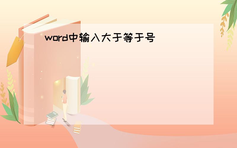 word中输入大于等于号