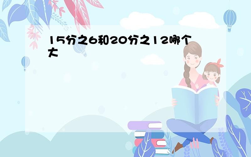 15分之6和20分之12哪个大