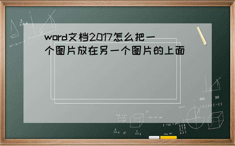 word文档2017怎么把一个图片放在另一个图片的上面