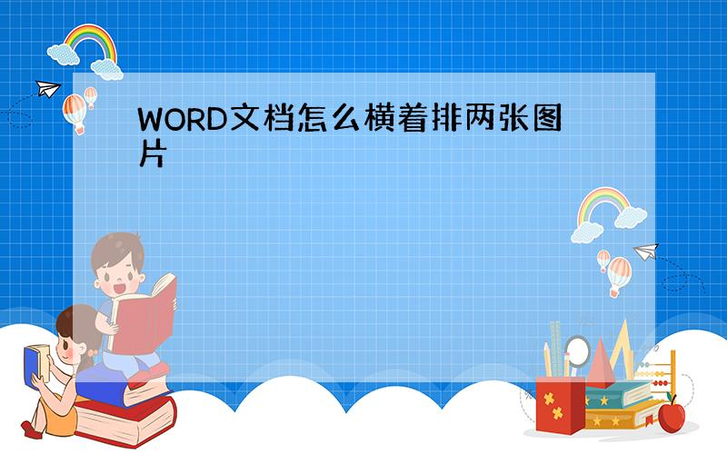 WORD文档怎么横着排两张图片