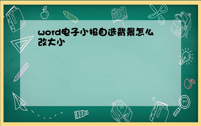 word电子小报自选背景怎么改大小