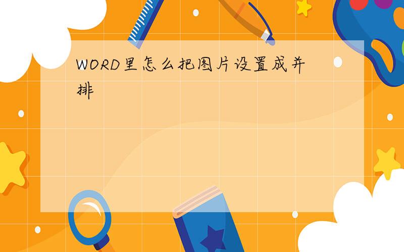 WORD里怎么把图片设置成并排