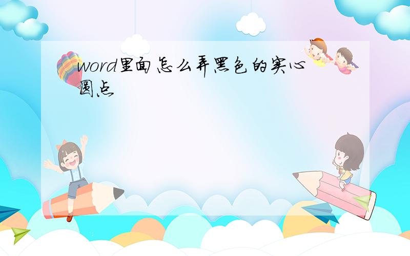 word里面怎么弄黑色的实心圆点