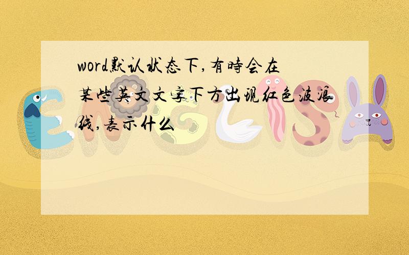 word默认状态下,有时会在某些英文文字下方出现红色波浪线,表示什么