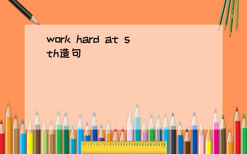 work hard at sth造句