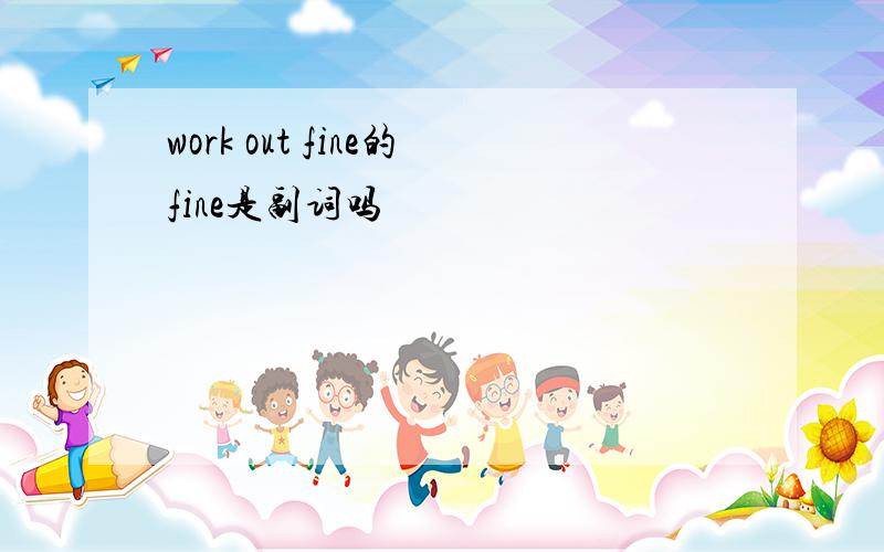 work out fine的fine是副词吗