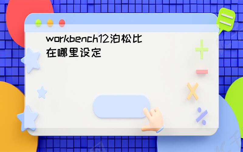 workbench12泊松比在哪里设定