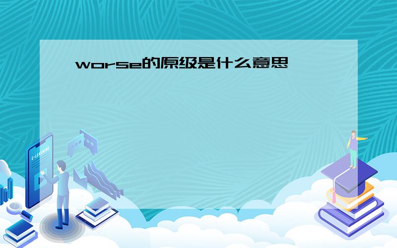 worse的原级是什么意思