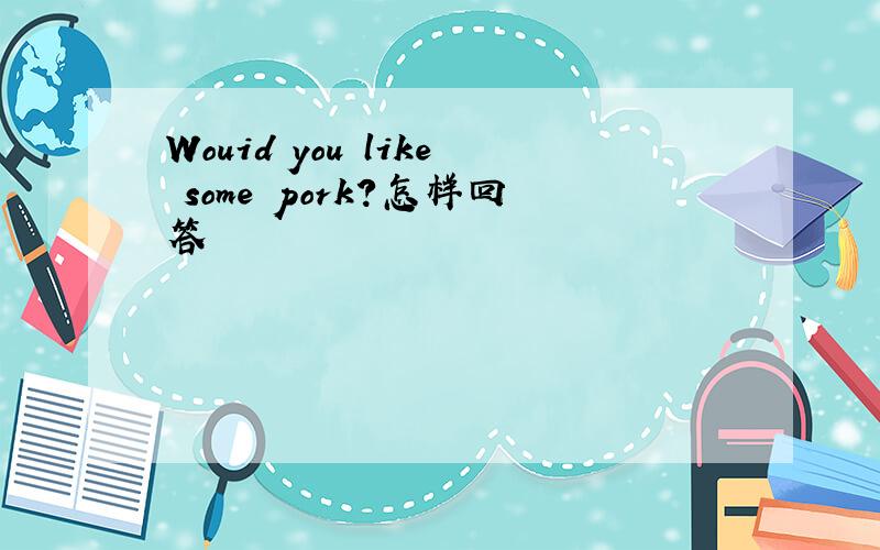 Wouid you like some pork?怎样回答