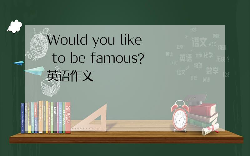 Would you like to be famous?英语作文