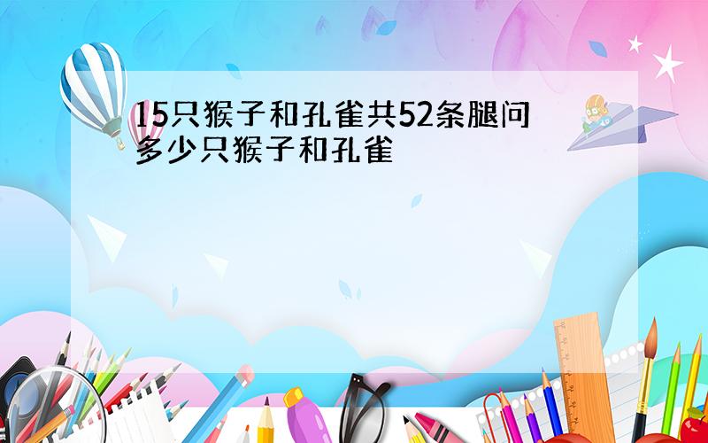 15只猴子和孔雀共52条腿问多少只猴子和孔雀