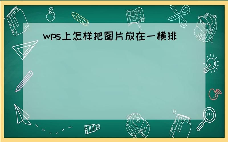 wps上怎样把图片放在一横排