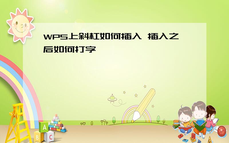 WPS上斜杠如何插入 插入之后如何打字