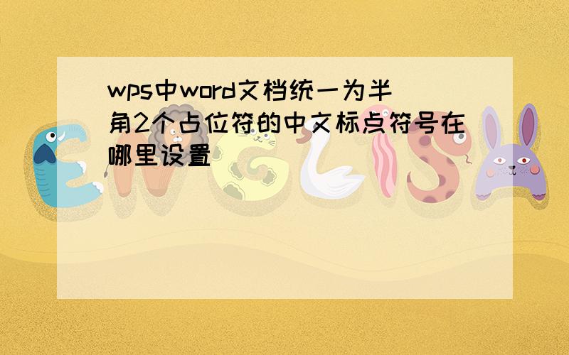 wps中word文档统一为半角2个占位符的中文标点符号在哪里设置