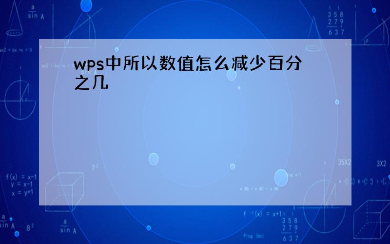 wps中所以数值怎么减少百分之几