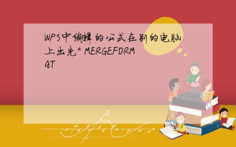 WPS中编辑的公式在别的电脑上出先* MERGEFORMAT