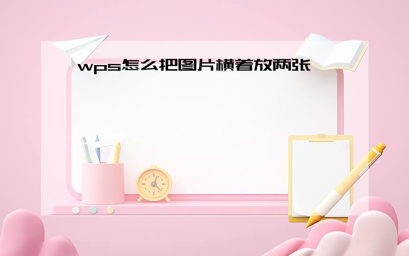 wps怎么把图片横着放两张