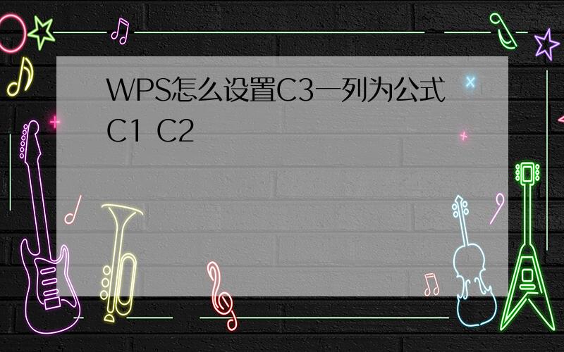 WPS怎么设置C3一列为公式C1 C2