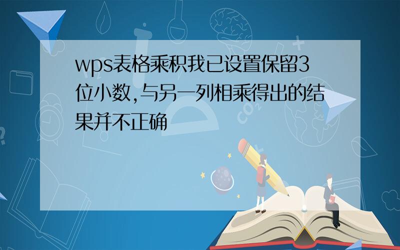 wps表格乘积我已设置保留3位小数,与另一列相乘得出的结果并不正确