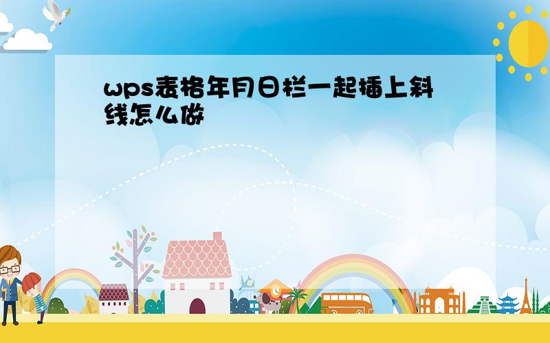 wps表格年月日栏一起插上斜线怎么做