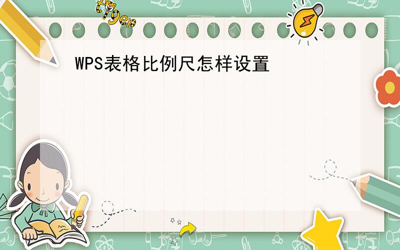 WPS表格比例尺怎样设置