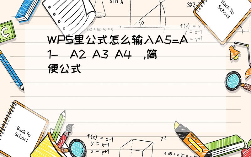 WPS里公式怎么输入A5=A1-(A2 A3 A4),简便公式