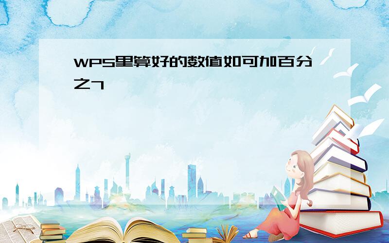 WPS里算好的数值如可加百分之7