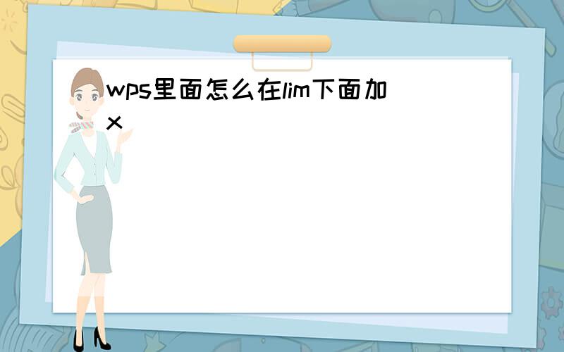 wps里面怎么在lim下面加x