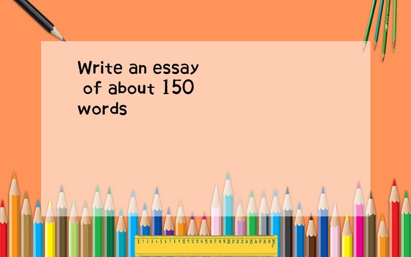 Write an essay of about 150 words